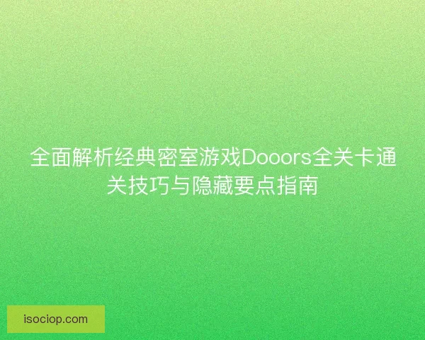 全面解析经典密室游戏Dooors全关卡通关技巧与隐藏要点指南 全面解析经典密室游戏Dooors全关卡通关技巧与隐藏要点指南