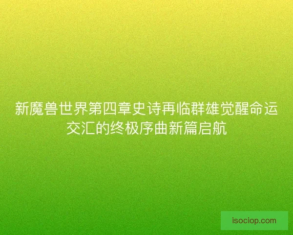 新魔兽世界第四章史诗再临群雄觉醒命运交汇的终极序曲新篇启航