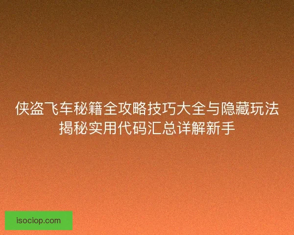 侠盗飞车秘籍全攻略技巧大全与隐藏玩法揭秘实用代码汇总详解新手