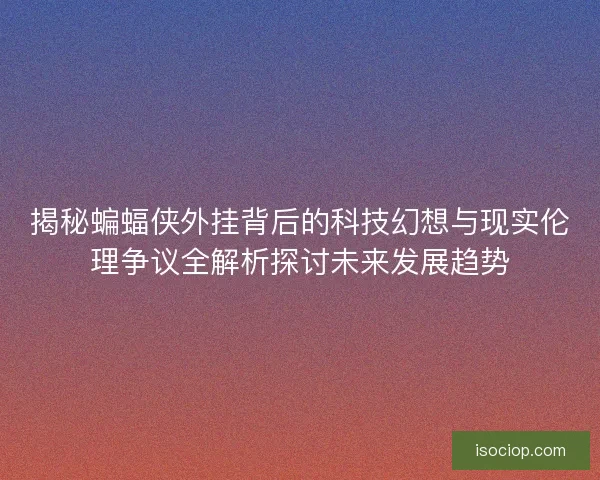 揭秘蝙蝠侠外挂背后的科技幻想与现实伦理争议全解析探讨未来发展趋势