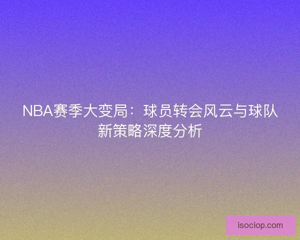 NBA赛季大变局：球员转会风云与球队新策略深度分析
